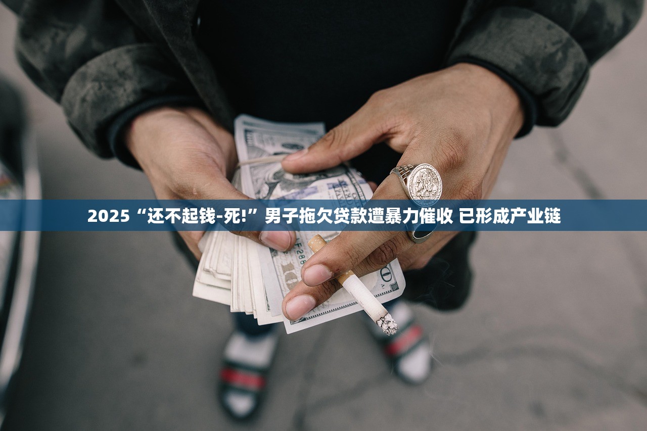 2025“还不起钱-死!”男子拖欠贷款遭暴力催收 已形成产业链 2025“还不起钱-死!”男子拖欠贷款遭暴力催收 已形成产业链