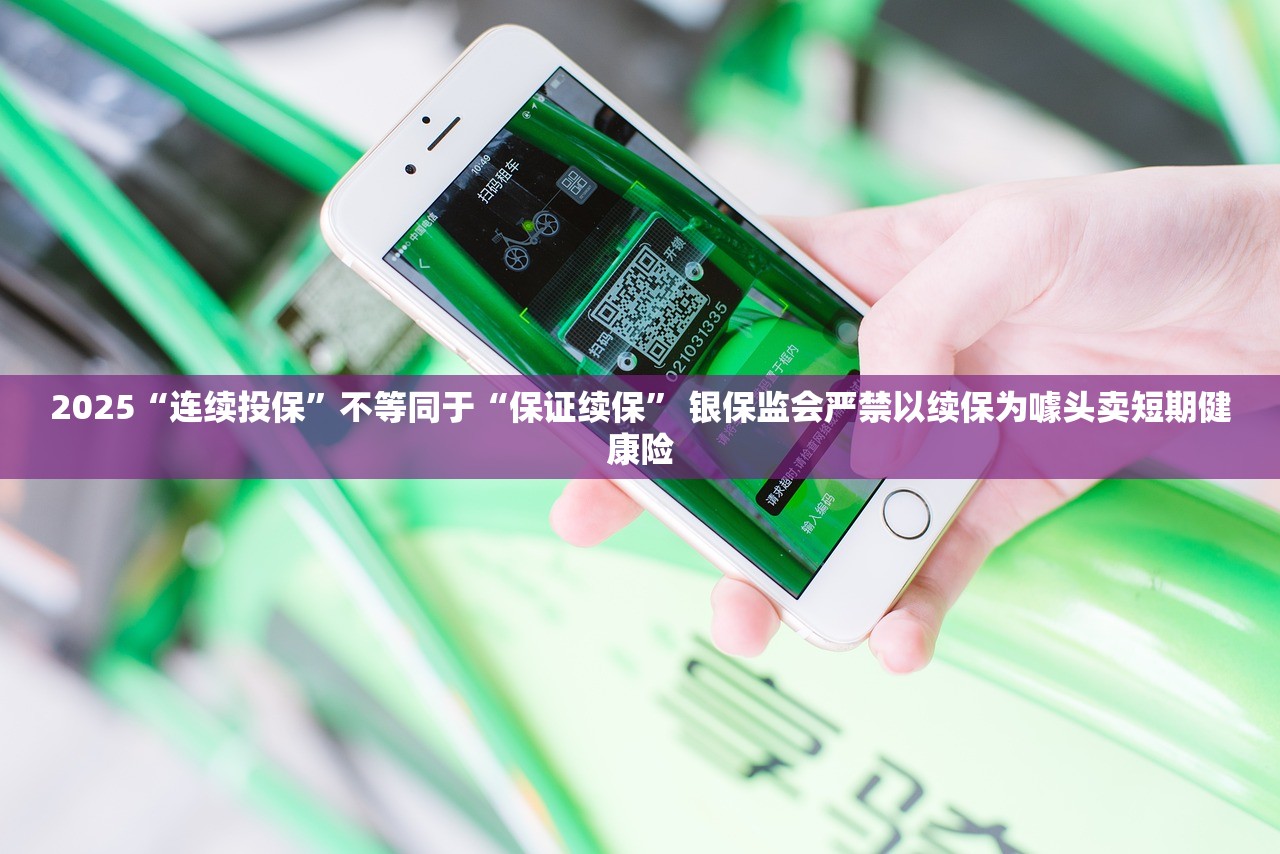 2025“连续投保”不等同于“保证续保” 银保监会严禁以续保为噱头卖短期健康险 2025“连续投保”不等同于“保证续保” 银保监会严禁以续保为噱头卖短期健康险