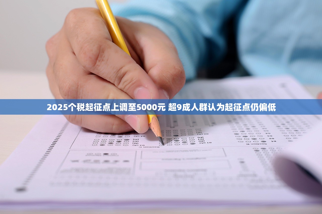 2025个税起征点上调至5000元 超9成人群认为起征点仍偏低 2025个税起征点上调至5000元 超9成人群认为起征点仍偏低