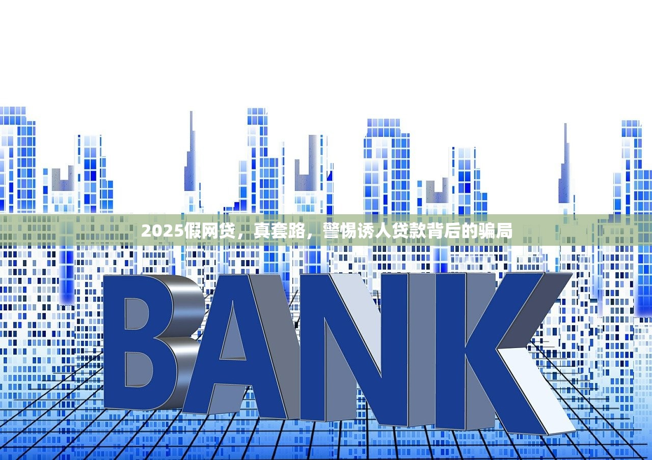2025假网贷，真套路，警惕诱人贷款背后的骗局