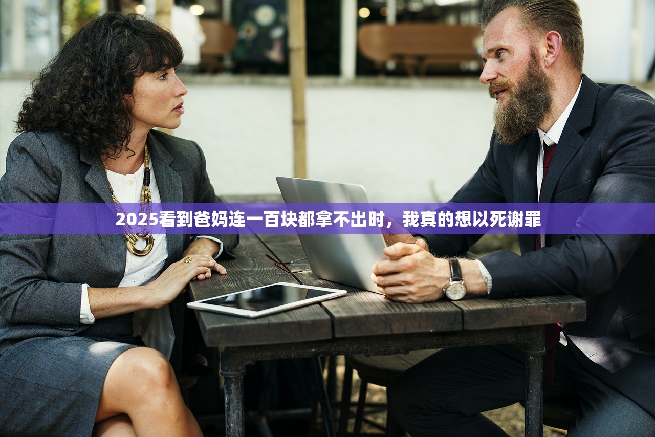 2025看到爸妈连一百块都拿不出时,我真的想以死谢罪 2025看到爸妈连一百块都拿不出时,我真的想以死谢罪