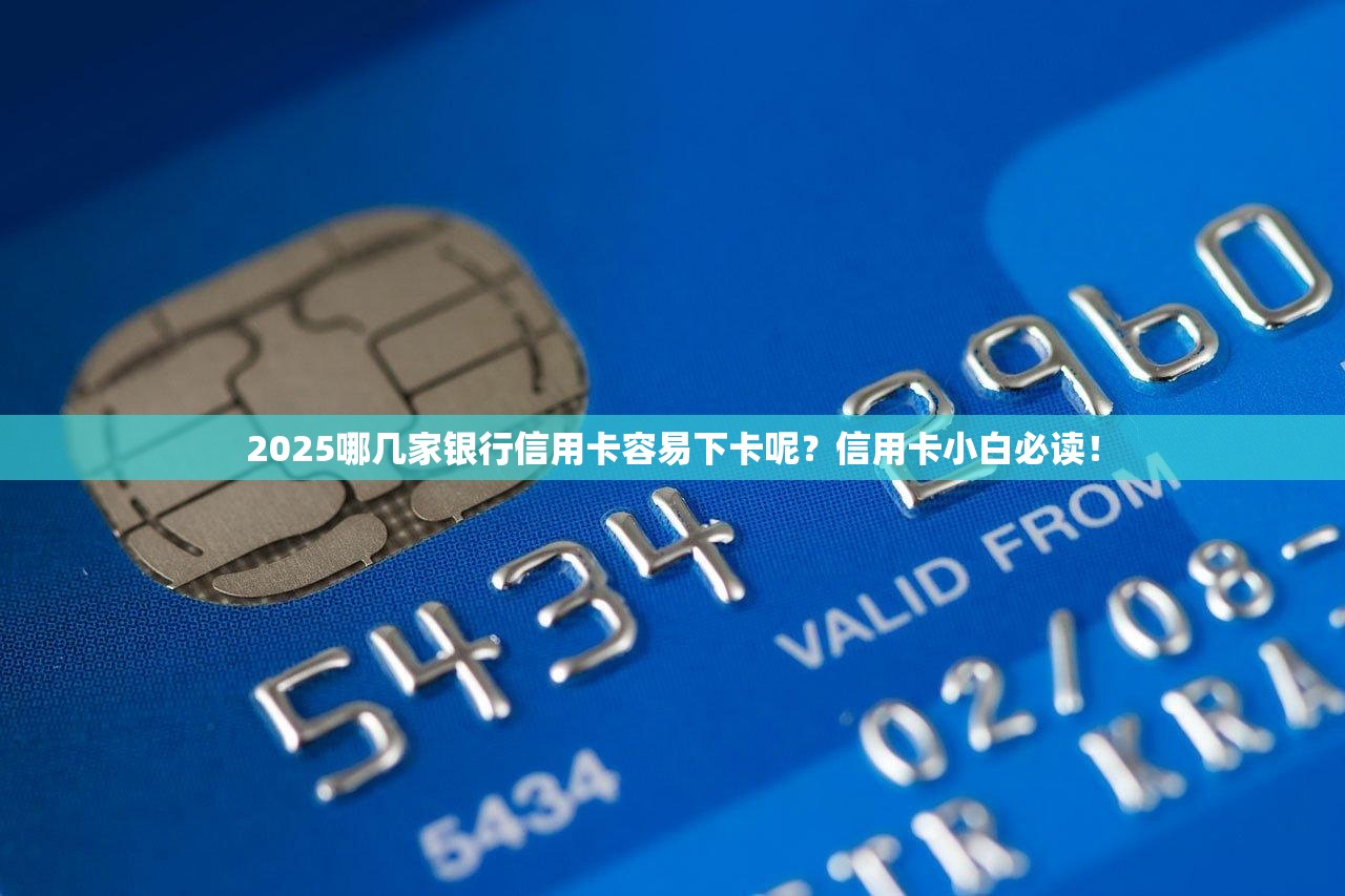 2025哪几家银行信用卡容易下卡呢？信用卡小白必读！
