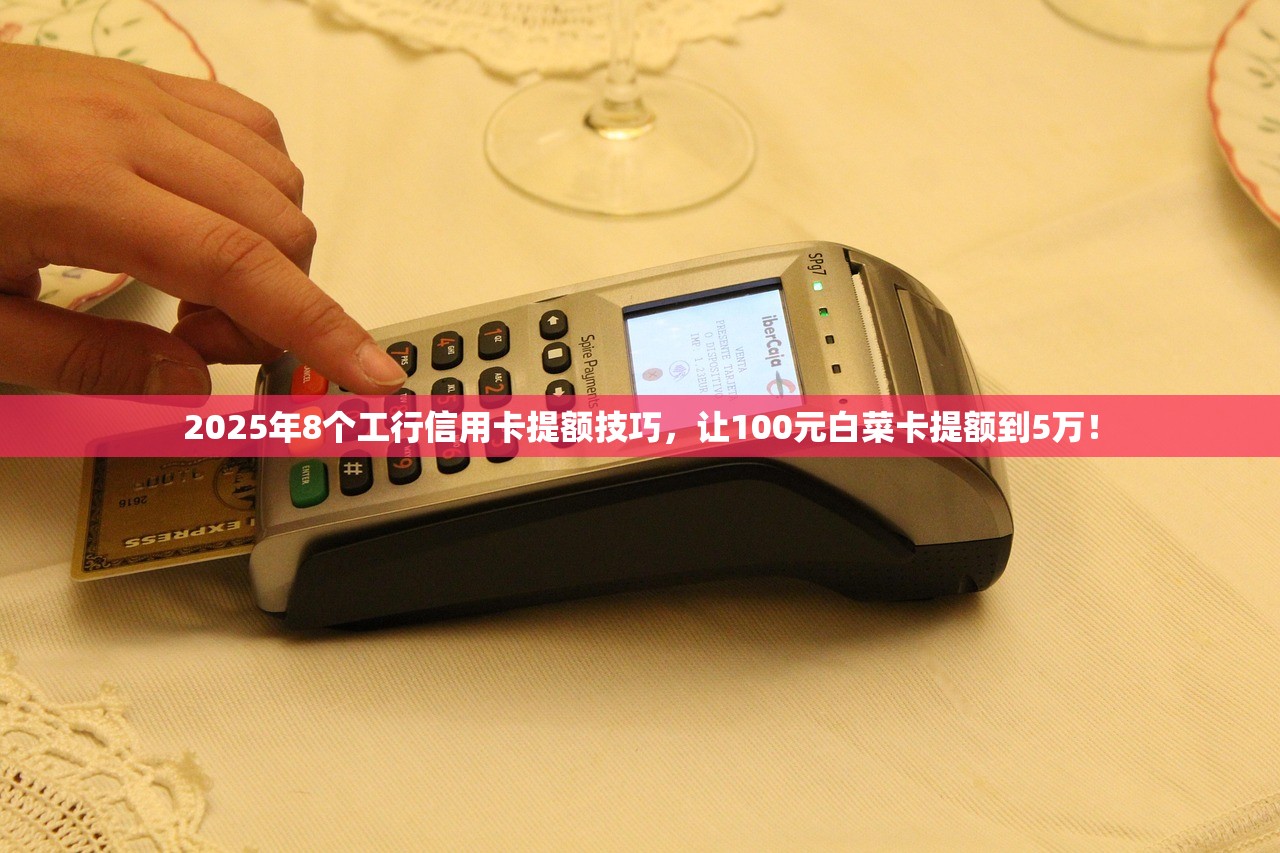 2025年8个工行信用卡提额技巧,让100元白菜卡提额到5万! 2025年8个工行信用卡提额技巧,让100元白菜卡提额到5万!