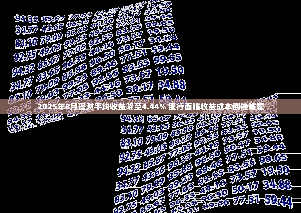2025年8月理财平均收益降至4.44% 银行面临收益成本倒挂难题 2025年8月理财平均收益降至4.44% 银行面临收益成本倒挂难题