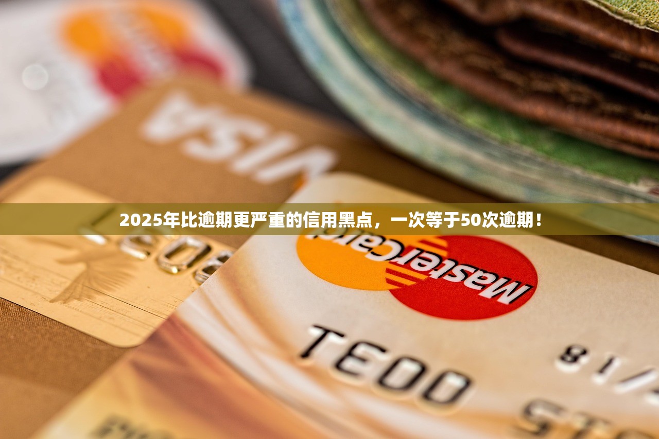 2025年比逾期更严重的信用黑点,一次等于50次逾期! 2025年比逾期更严重的信用黑点,一次等于50次逾期!