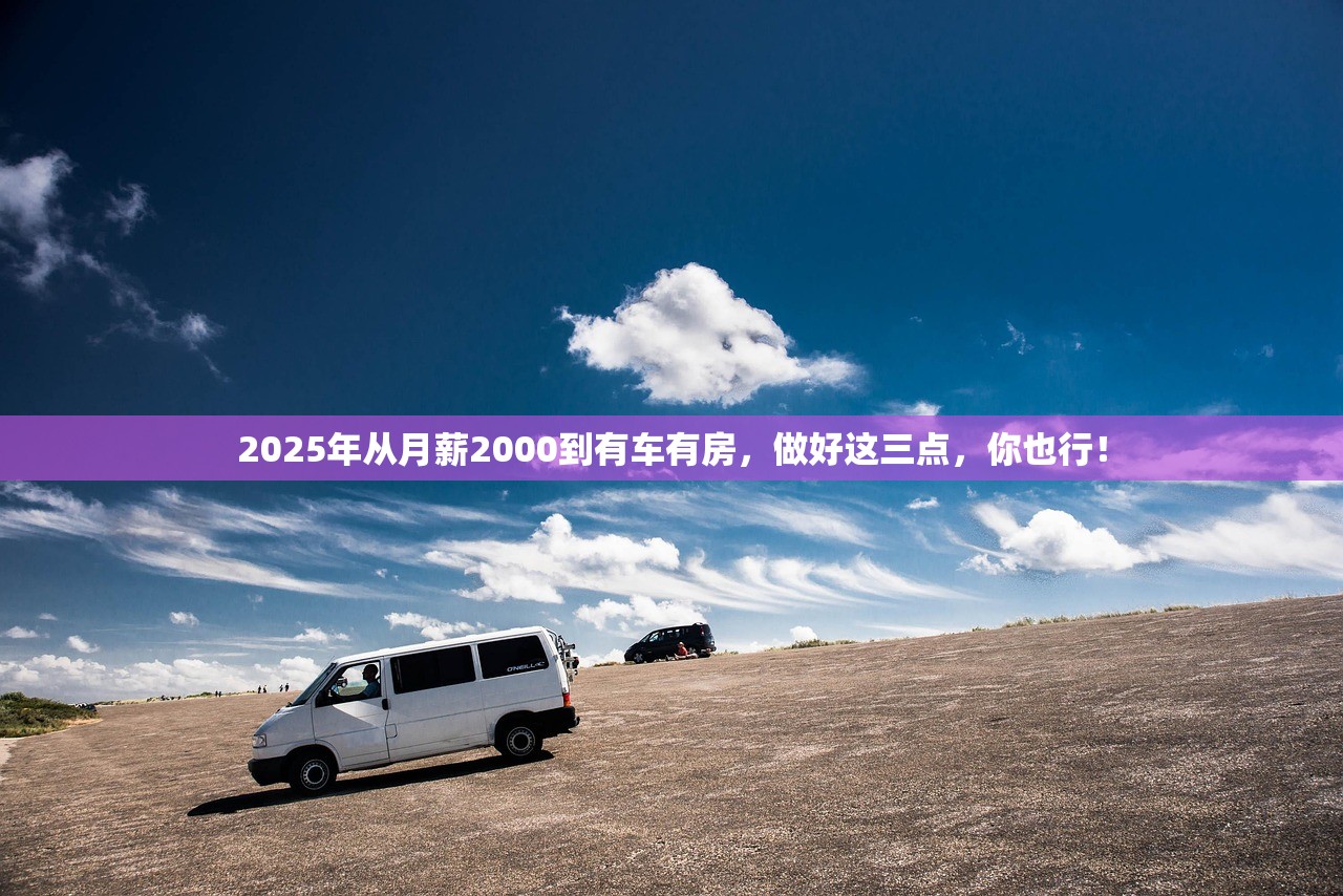 2025年从月薪2000到有车有房，做好这三点，你也行！