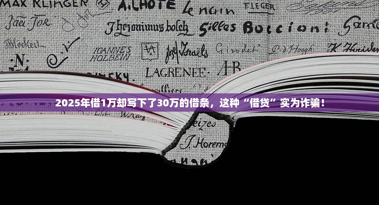 2025年借1万却写下了30万的借条,这种“借贷”实为诈骗! 2025年借1万却写下了30万的借条,这种“借贷”实为诈骗!