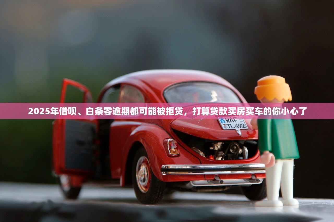 2025年借呗、白条零逾期都可能被拒贷,打算贷款买房买车的你小心了 2025年借呗、白条零逾期都可能被拒贷,打算贷款买房买车的你小心了