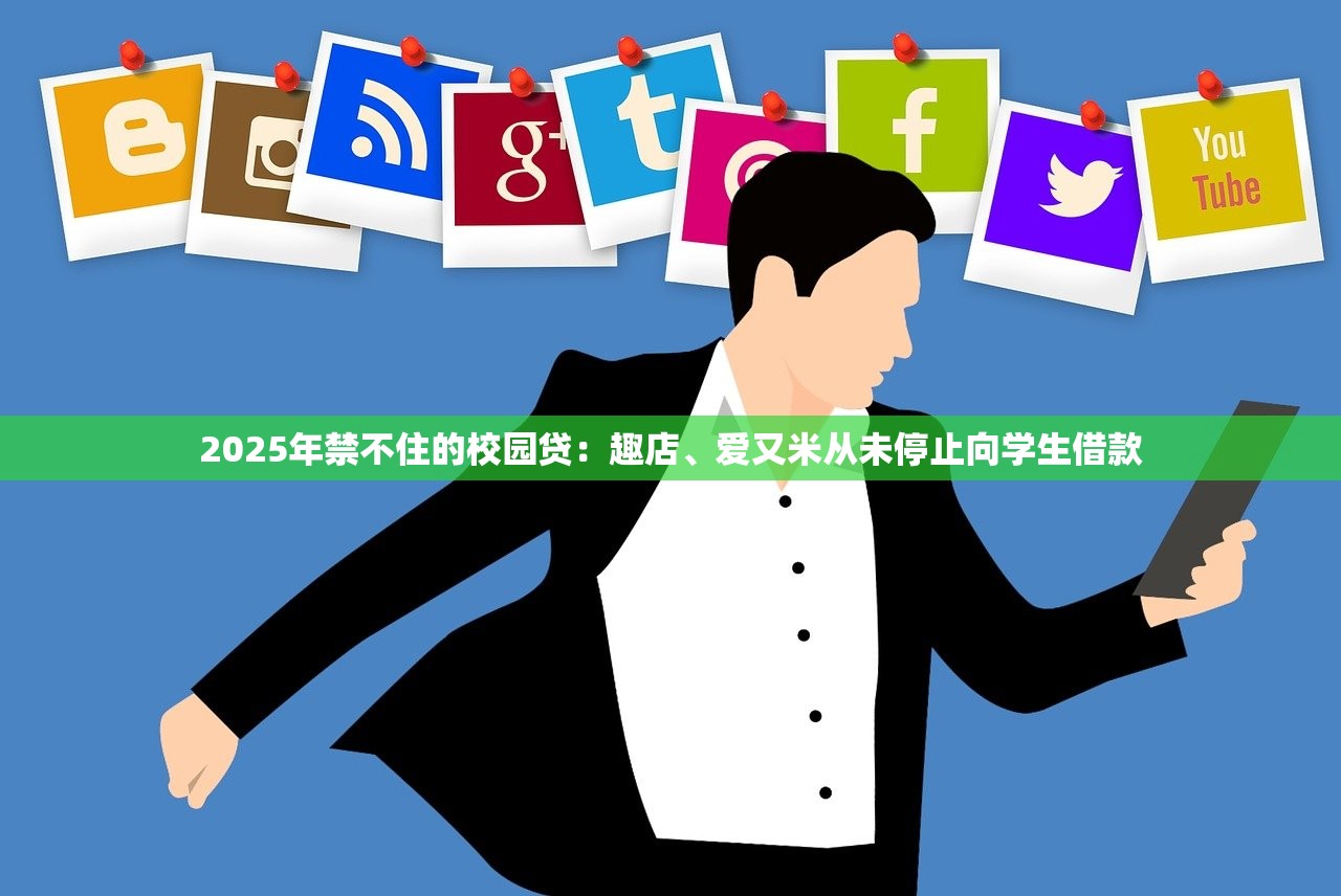 2025年禁不住的校园贷:趣店、爱又米从未停止向学生借款 2025年禁不住的校园贷:趣店、爱又米从未停止向学生借款
