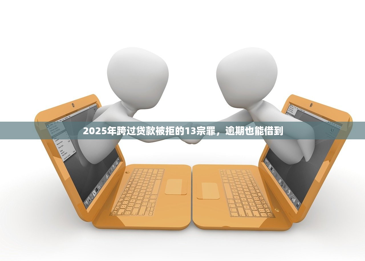2025年跨过贷款被拒的13宗罪,逾期也能借到 2025年跨过贷款被拒的13宗罪,逾期也能借到