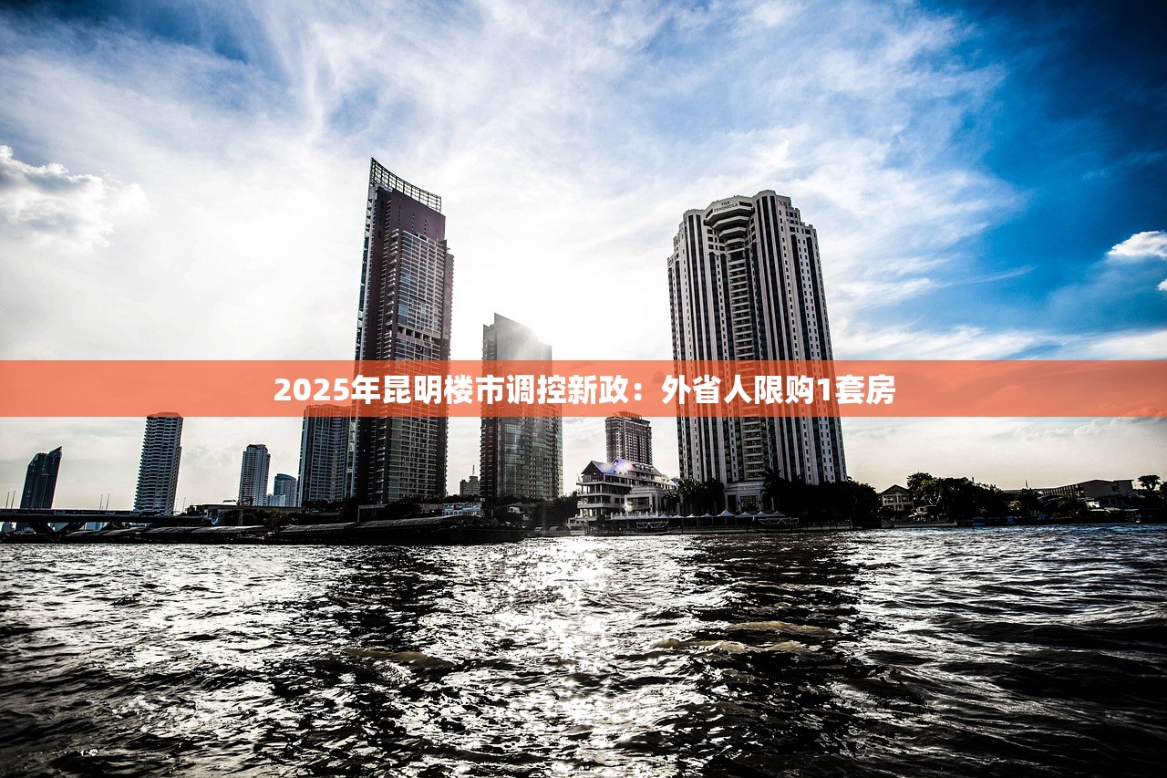2025年昆明楼市调控新政：外省人限购1套房
