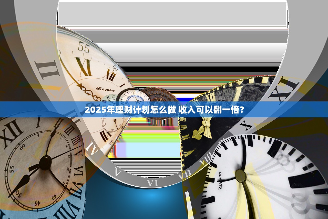 2025年理财计划怎么做 收入可以翻一倍？