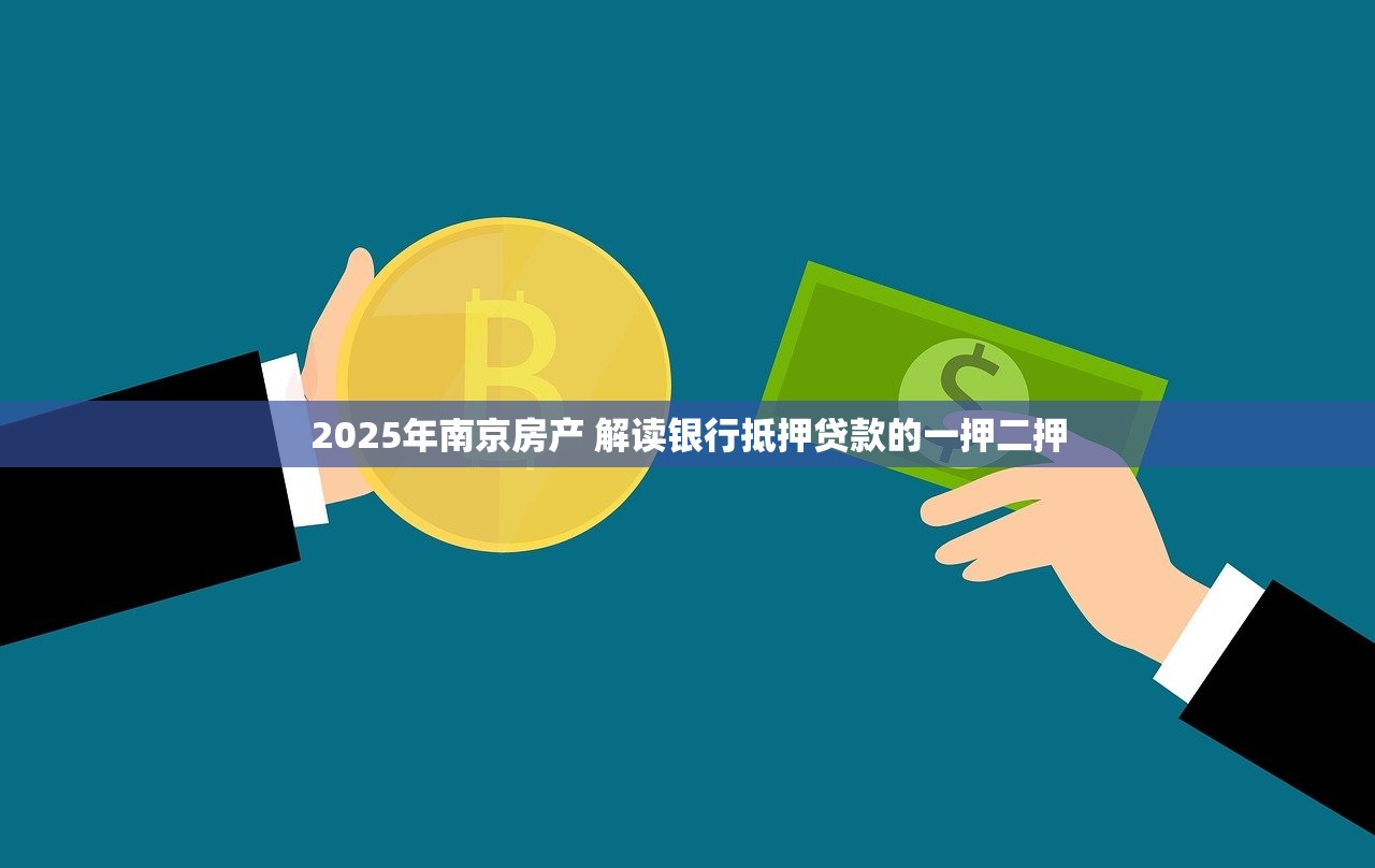 2025年南京房产 解读银行抵押贷款的一押二押