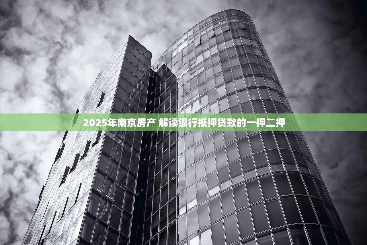 2025年南京房产 解读银行抵押贷款的一押二押