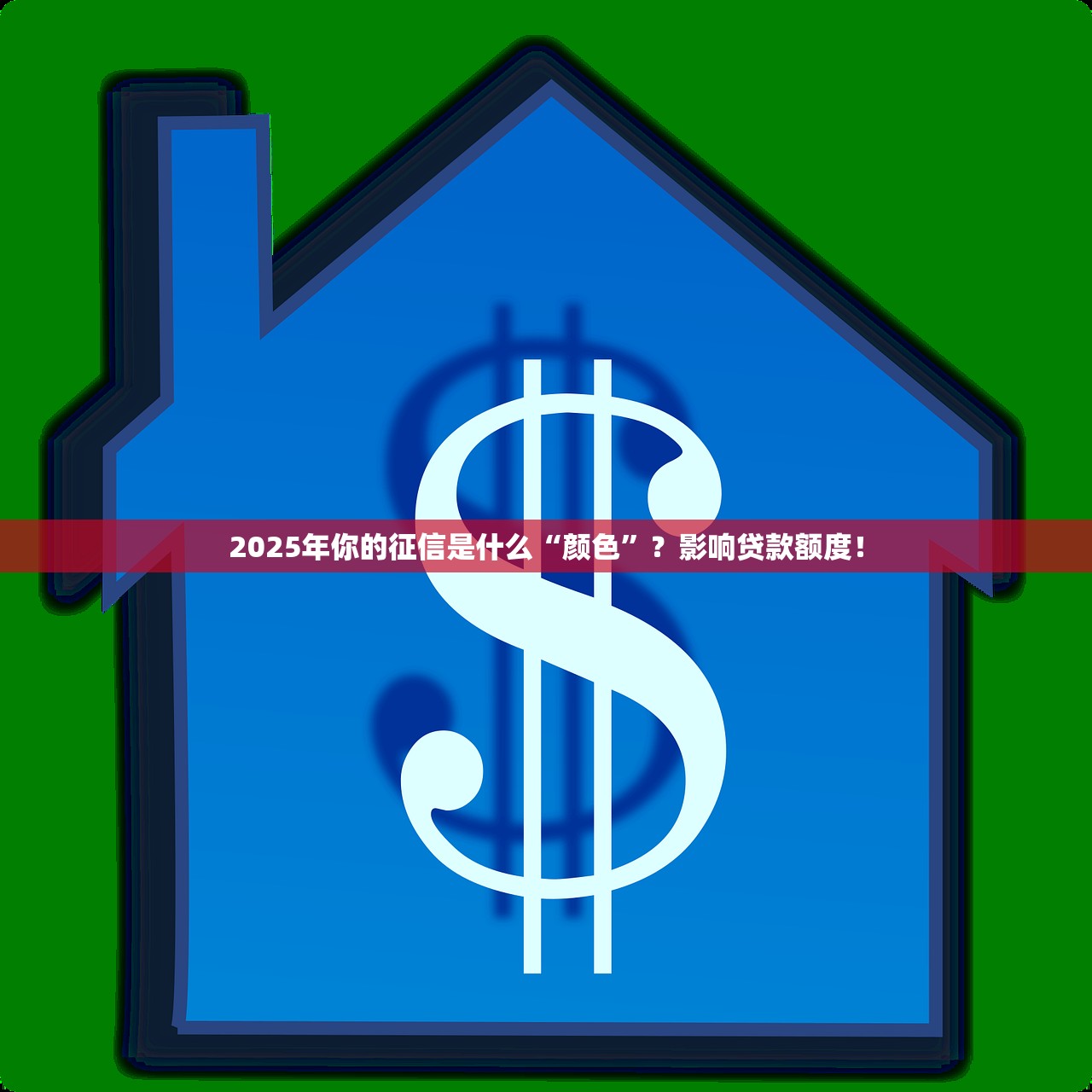 2025年你的征信是什么“颜色”？影响贷款额度！