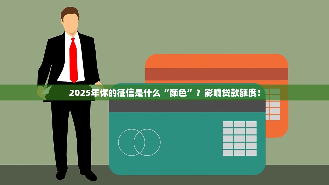 2025年你的征信是什么“颜色”？影响贷款额度！