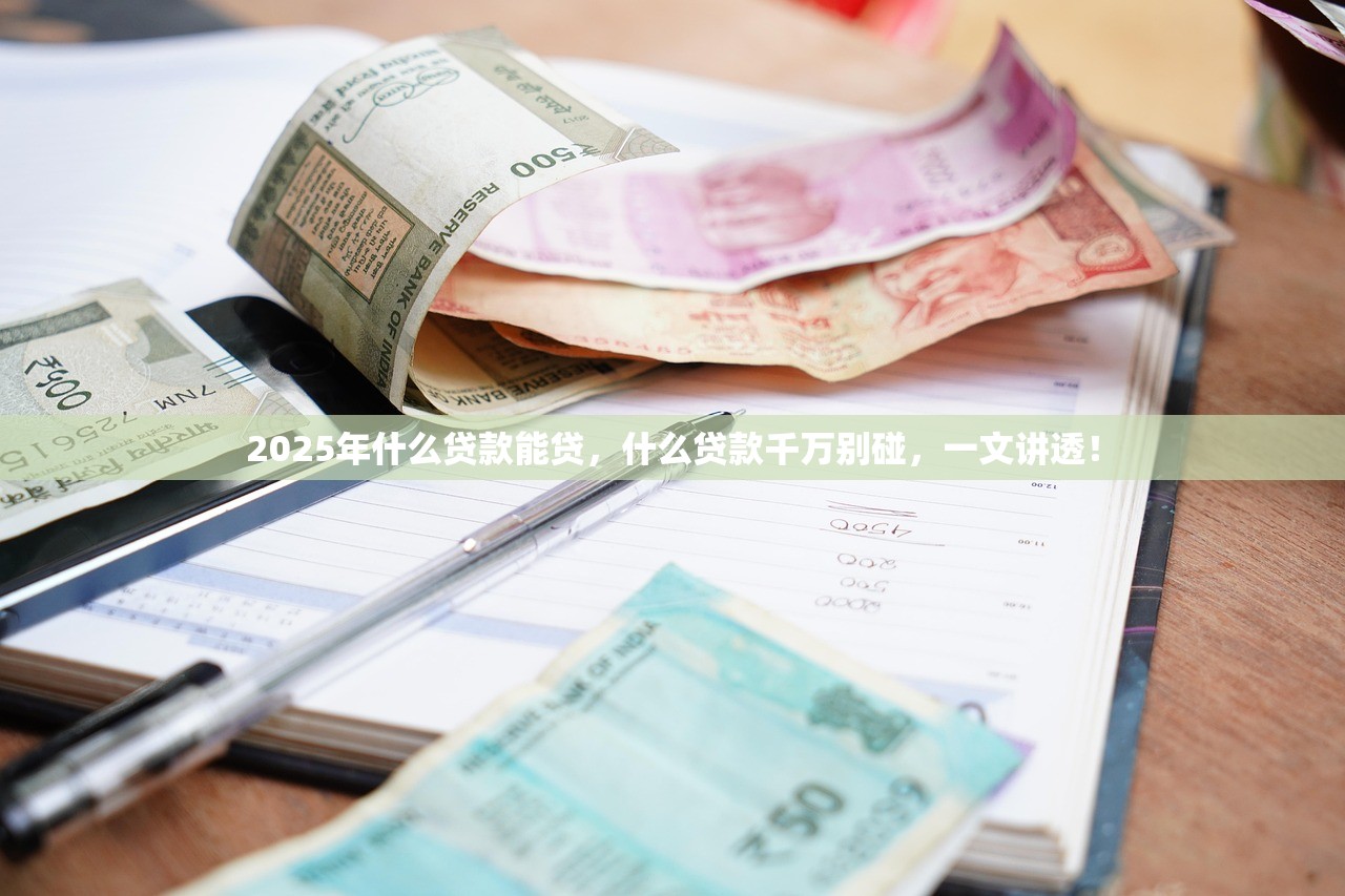 2025年什么贷款能贷，什么贷款千万别碰，一文讲透！