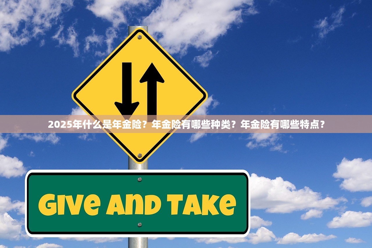2025年什么是年金险？年金险有哪些种类？年金险有哪些特点？
