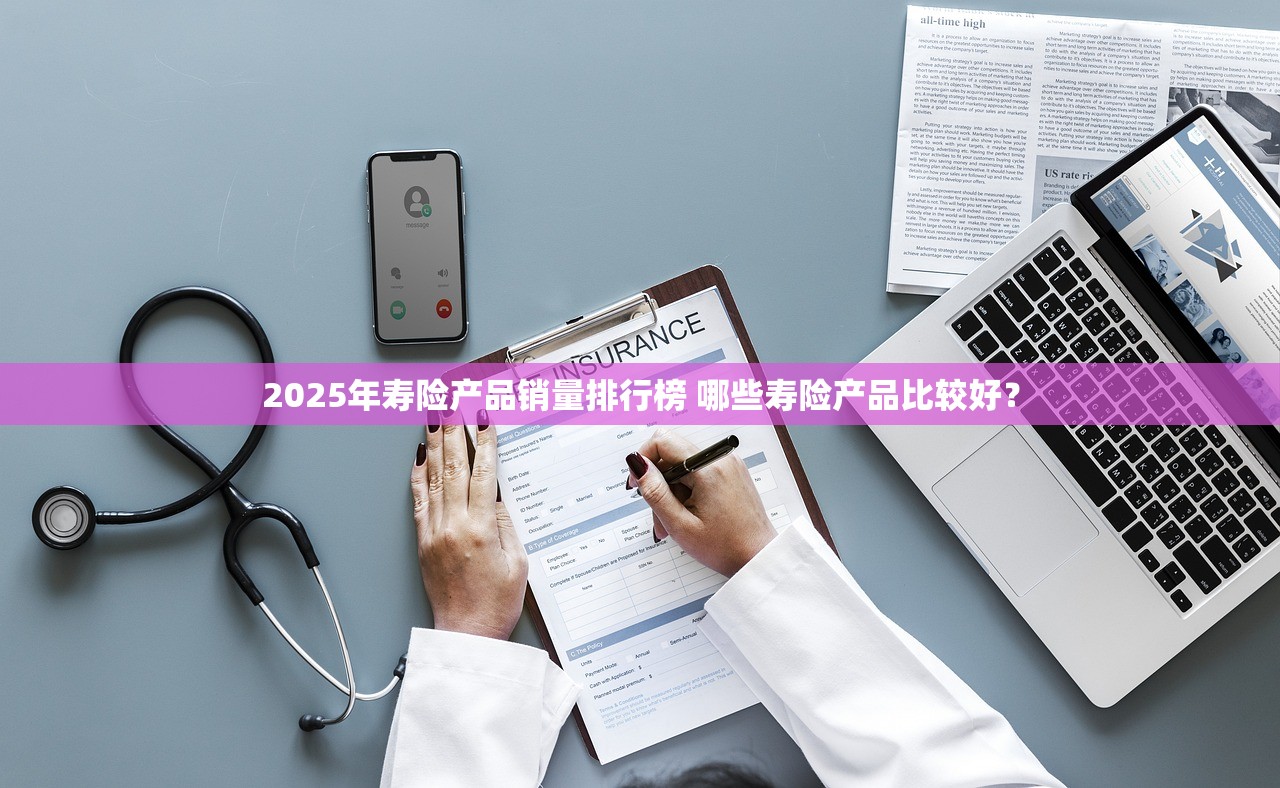 2025年寿险产品销量排行榜 哪些寿险产品比较好? 2025年寿险产品销量排行榜 哪些寿险产品比较好?