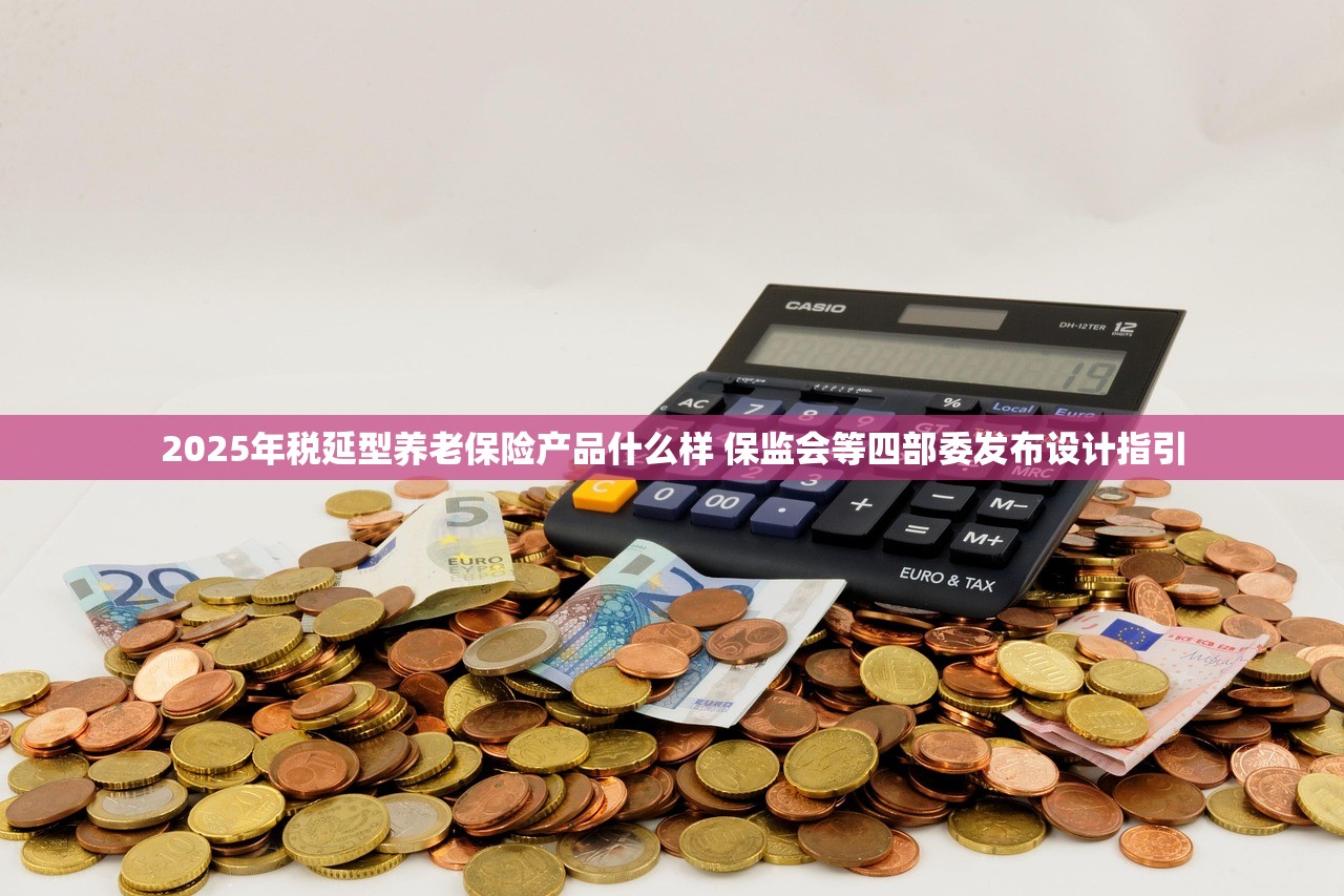 2025年税延型养老保险产品什么样 保监会等四部委发布设计指引 2025年税延型养老保险产品什么样 保监会等四部委发布设计指引