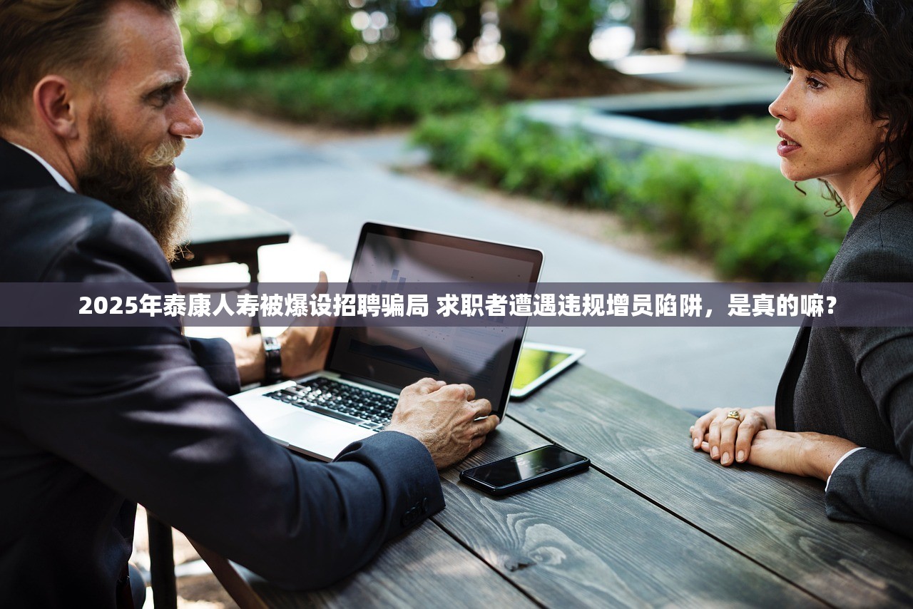 2025年泰康人寿被爆设招聘骗局 求职者遭遇违规增员陷阱,是真的嘛? 2025年泰康人寿被爆设招聘骗局 求职者遭遇违规增员陷阱,是真的嘛?