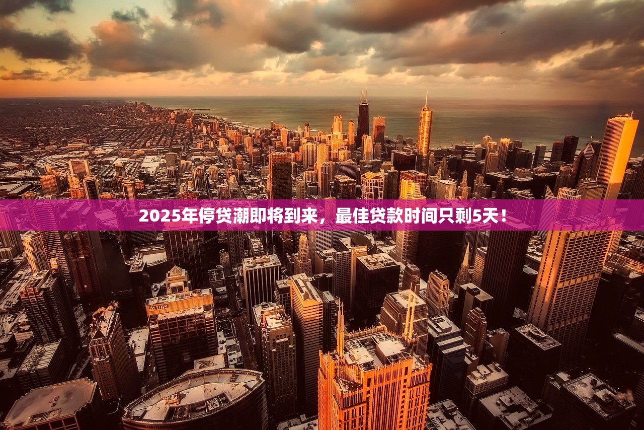 2025年停贷潮即将到来,最佳贷款时间只剩5天! 2025年停贷潮即将到来,最佳贷款时间只剩5天!