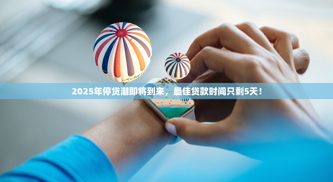 2025年停贷潮即将到来,最佳贷款时间只剩5天! 2025年停贷潮即将到来,最佳贷款时间只剩5天!