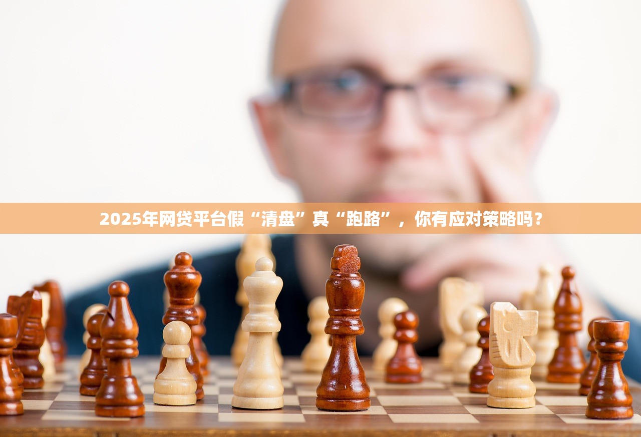 2025年网贷平台假“清盘”真“跑路”,你有应对策略吗? 2025年网贷平台假“清盘”真“跑路”,你有应对策略吗?