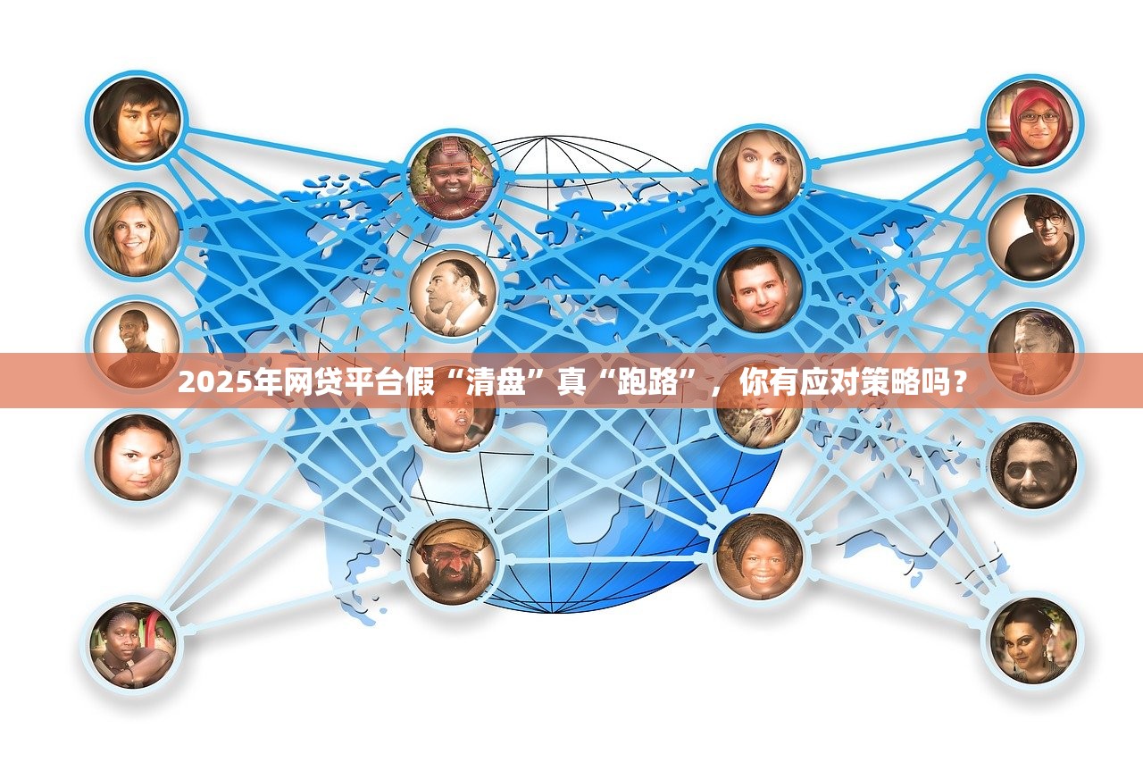 2025年网贷平台假“清盘”真“跑路”,你有应对策略吗? 2025年网贷平台假“清盘”真“跑路”,你有应对策略吗?