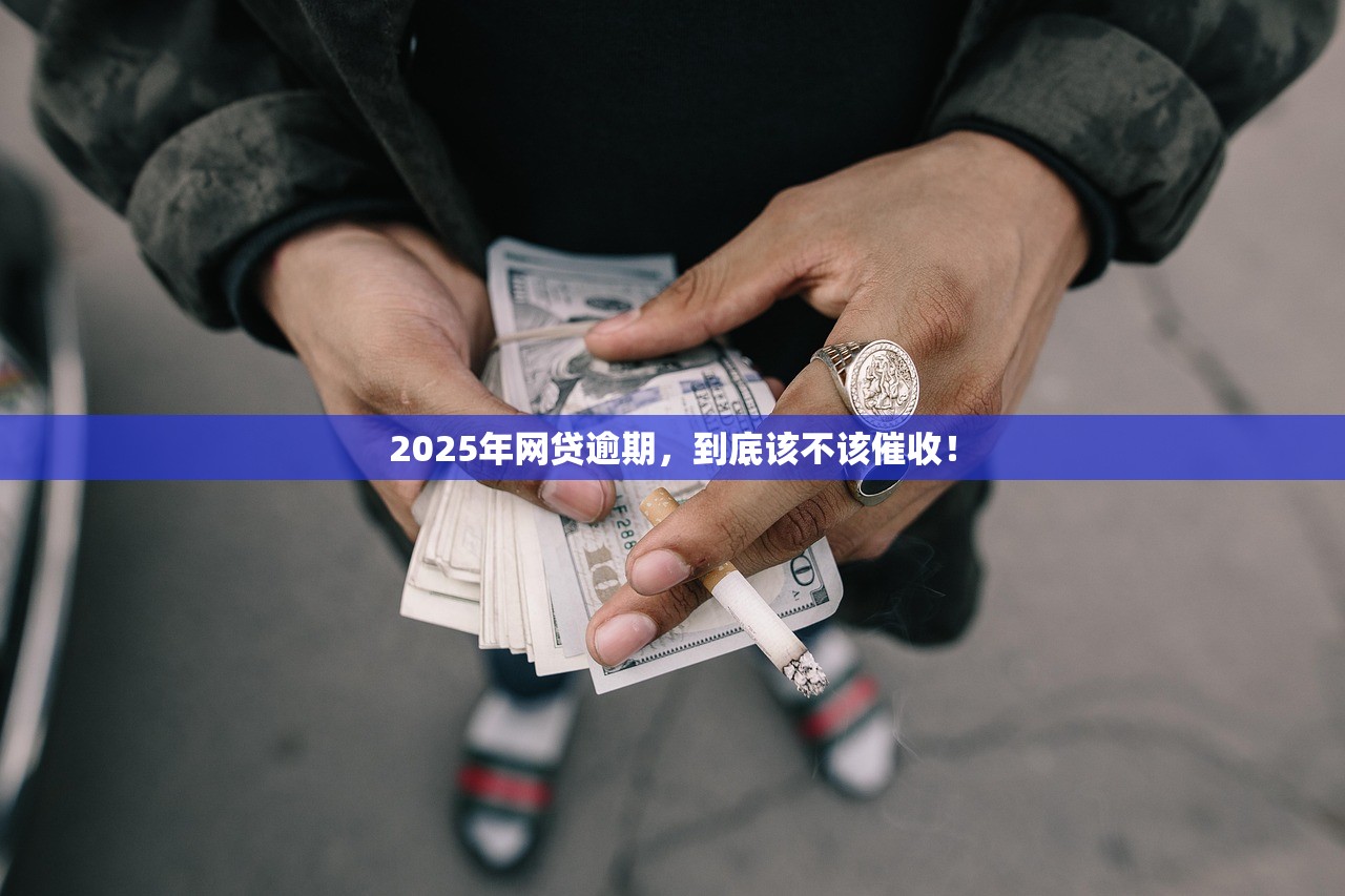 2025年网贷逾期,到底该不该催收! 2025年网贷逾期,到底该不该催收!