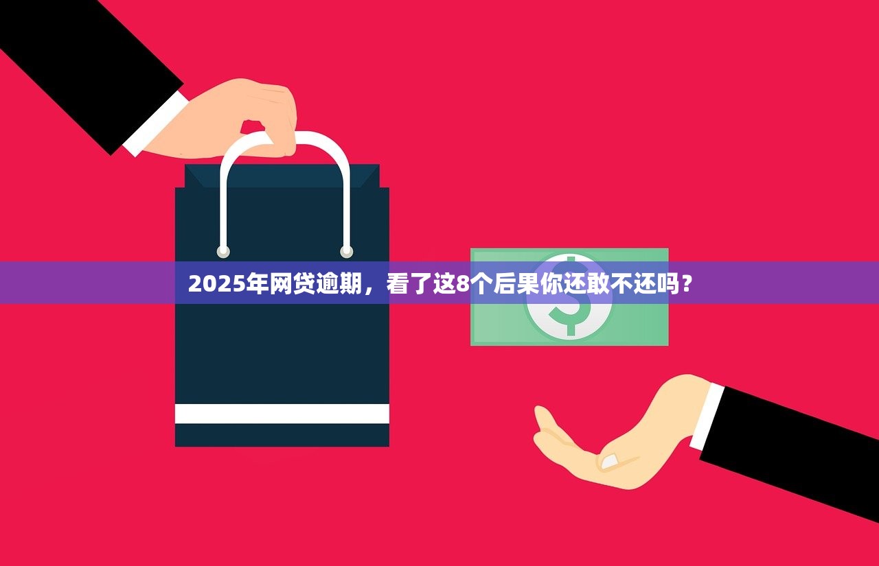 2025年网贷逾期，看了这8个后果你还敢不还吗？