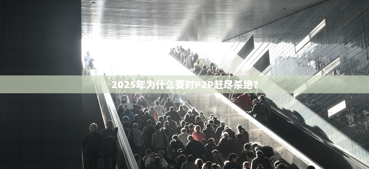 2025年为什么要对P2P赶尽杀绝? 2025年为什么要对P2P赶尽杀绝?