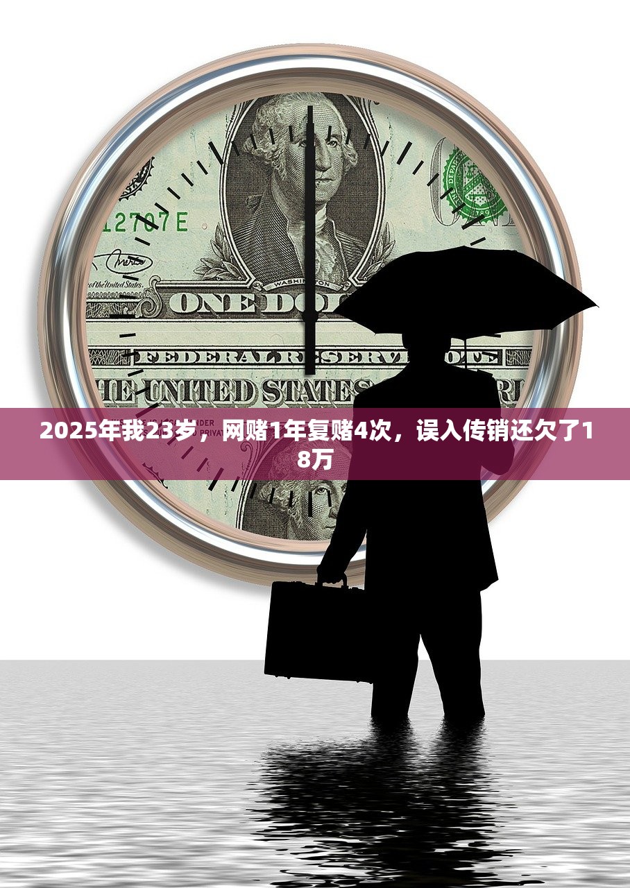 2025年我23岁,网赌1年复赌4次,误入传销还欠了18万 2025年我23岁,网赌1年复赌4次,误入传销还欠了18万