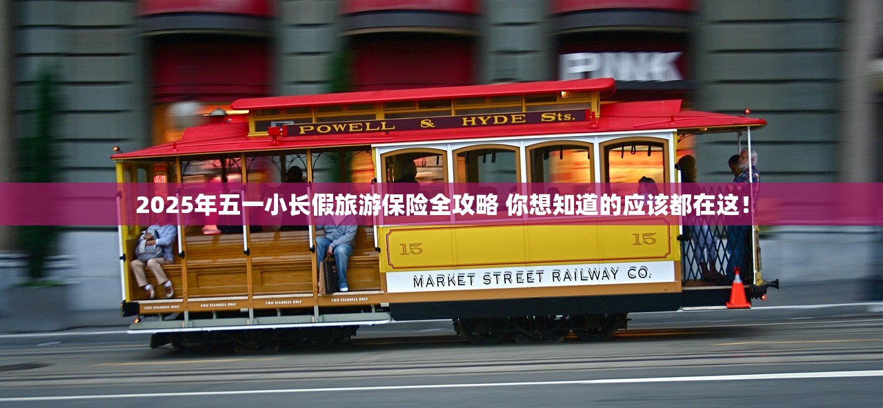 2025年五一小长假旅游保险全攻略 你想知道的应该都在这！