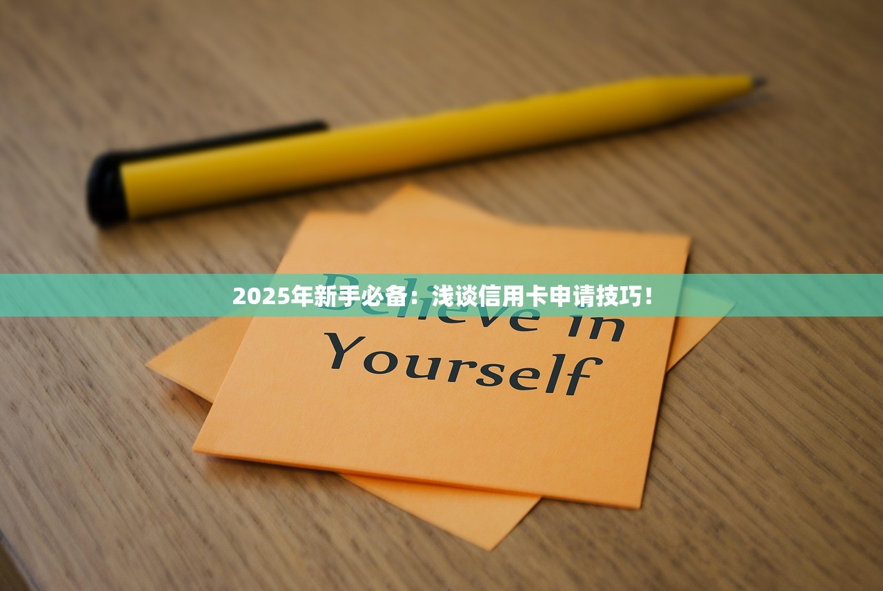 2025年新手必备:浅谈信用卡申请技巧! 2025年新手必备:浅谈信用卡申请技巧!