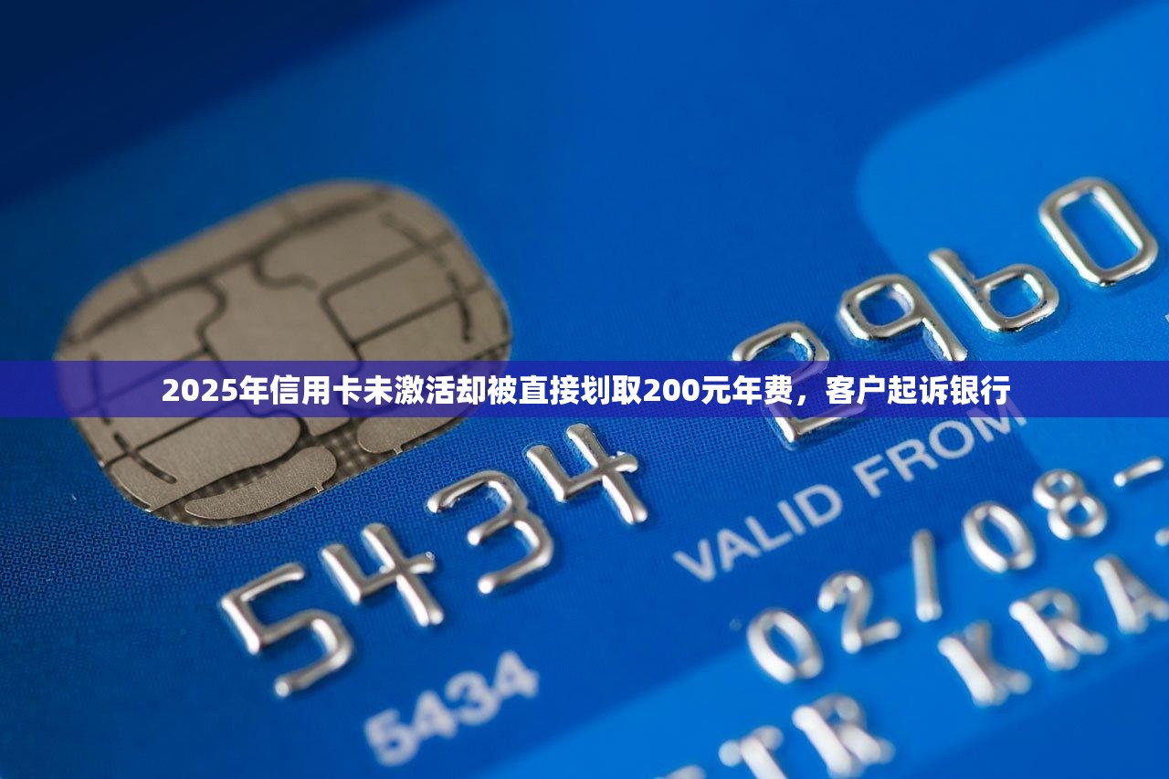 2025年信用卡未激活却被直接划取200元年费,客户起诉银行 2025年信用卡未激活却被直接划取200元年费,客户起诉银行
