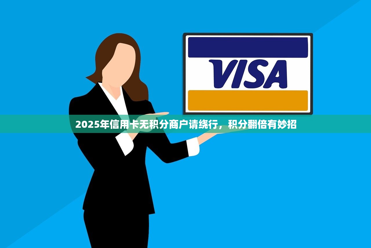 2025年信用卡无积分商户请绕行,积分翻倍有妙招 2025年信用卡无积分商户请绕行,积分翻倍有妙招