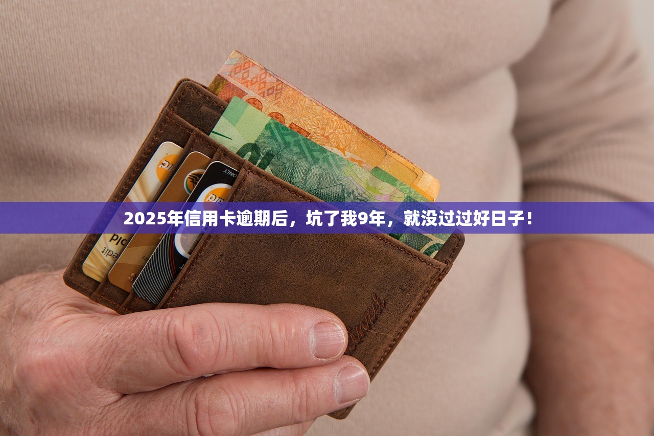 2025年信用卡逾期后,坑了我9年,就没过过好日子! 2025年信用卡逾期后,坑了我9年,就没过过好日子!