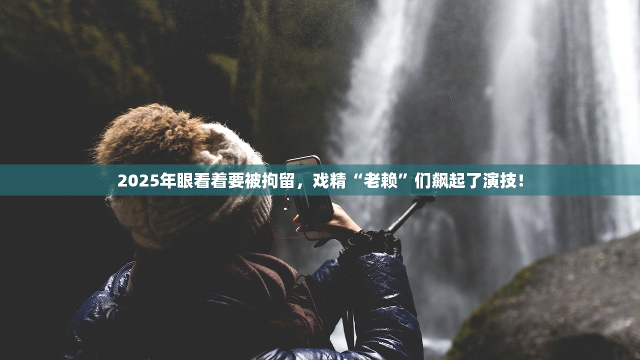 2025年眼看着要被拘留,戏精“老赖”们飙起了演技! 2025年眼看着要被拘留,戏精“老赖”们飙起了演技!