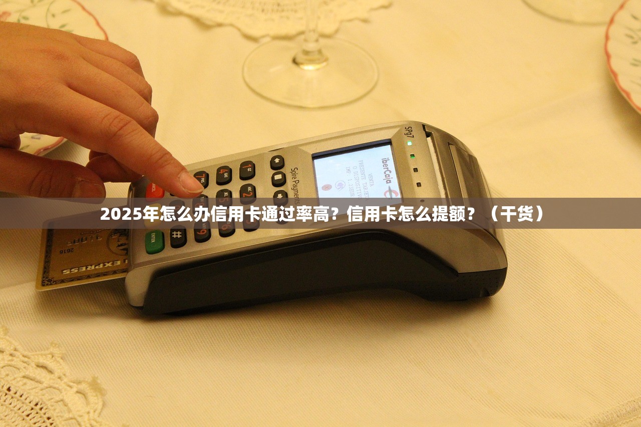 2025年怎么办信用卡通过率高?信用卡怎么提额?(干货) 2025年怎么办信用卡通过率高?信用卡怎么提额?(干货)
