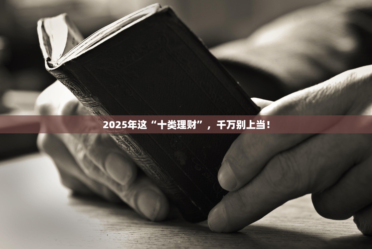 2025年这“十类理财”，千万别上当！