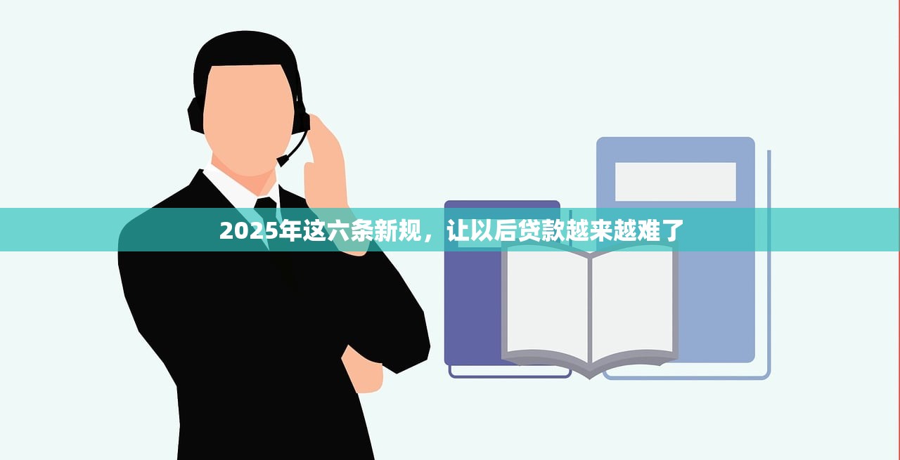 2025年这六条新规，让以后贷款越来越难了