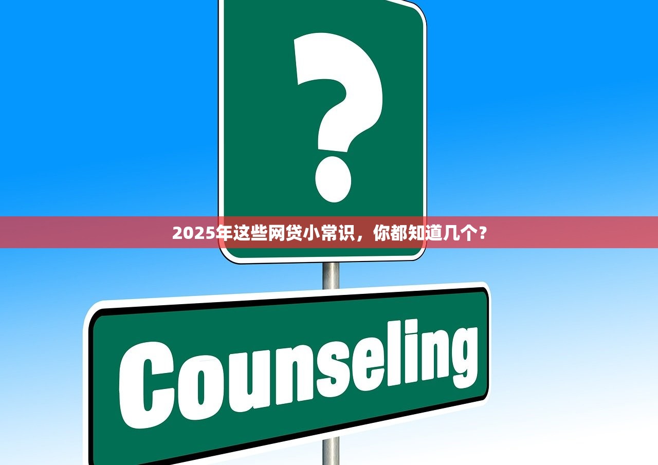 2025年这些网贷小常识,你都知道几个? 2025年这些网贷小常识,你都知道几个?