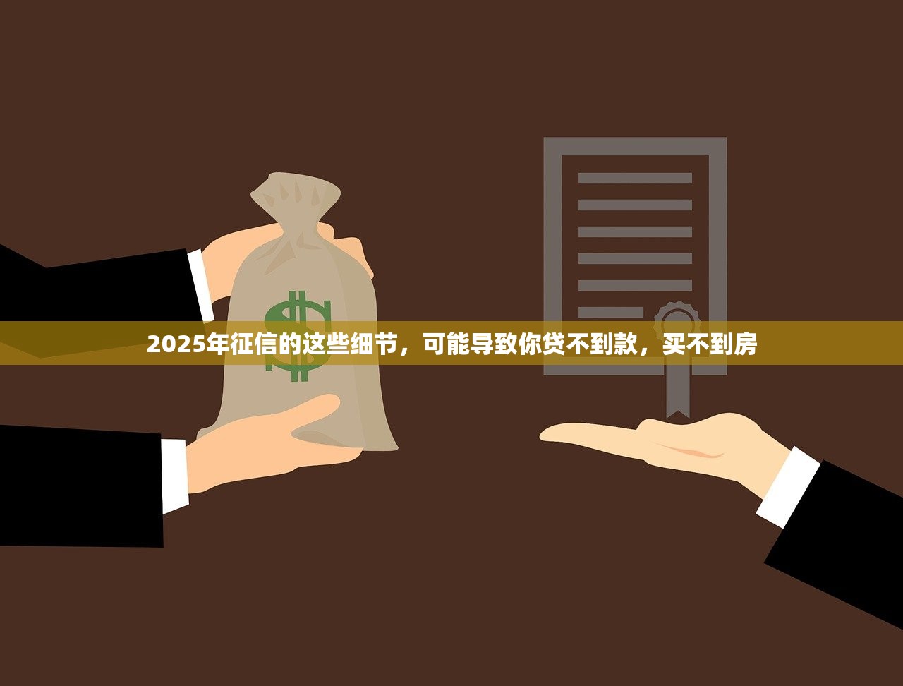 2025年征信的这些细节,可能导致你贷不到款,买不到房 2025年征信的这些细节,可能导致你贷不到款,买不到房