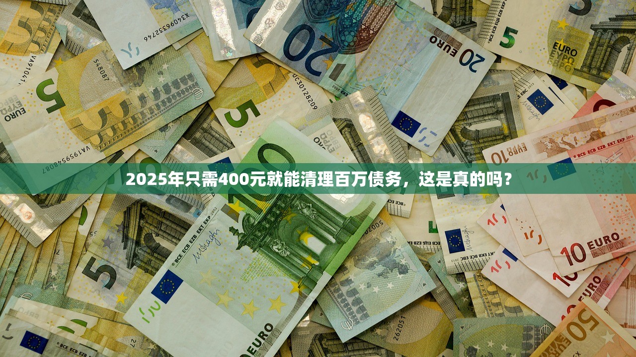 2025年只需400元就能清理百万债务，这是真的吗？