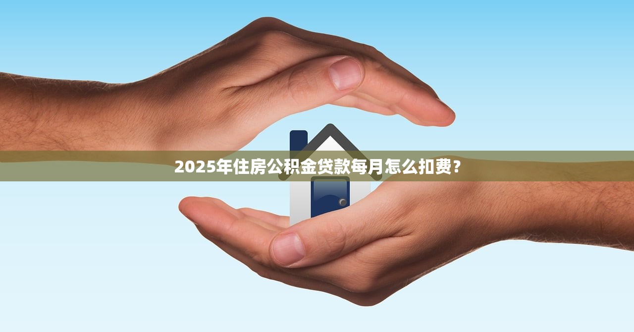 2025年住房公积金贷款每月怎么扣费？