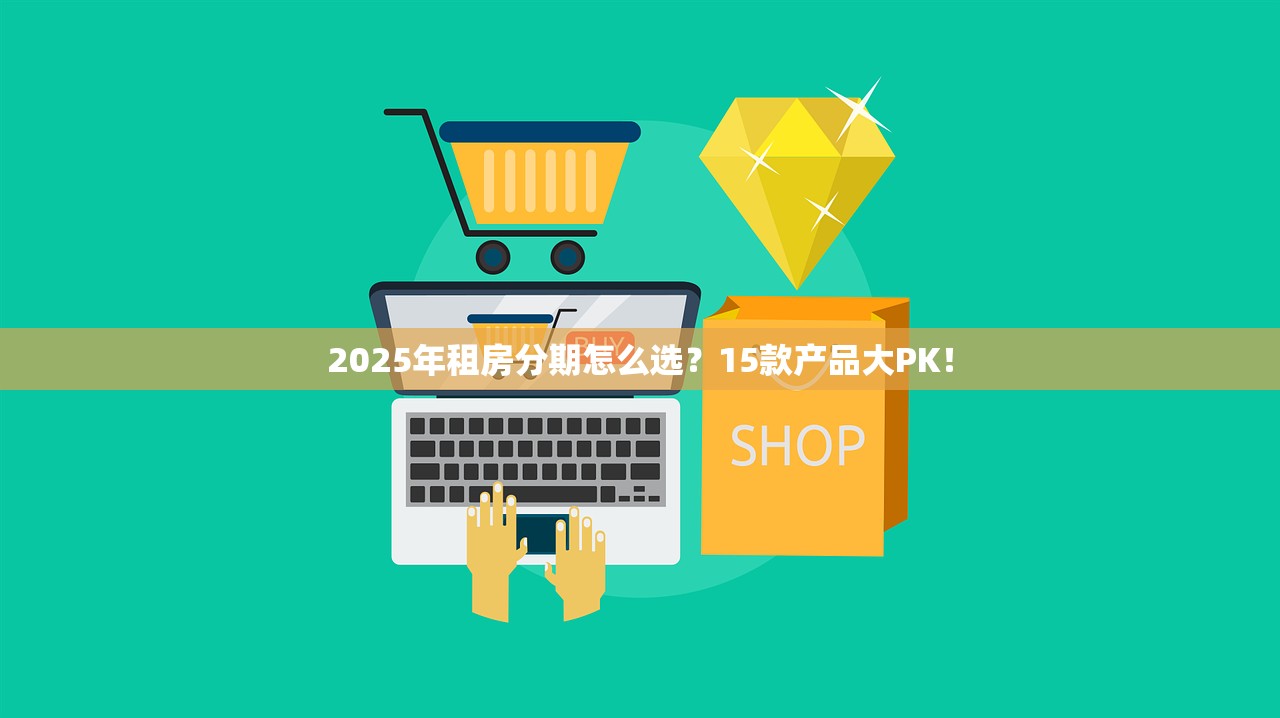2025年租房分期怎么选?15款产品大PK! 2025年租房分期怎么选?15款产品大PK!