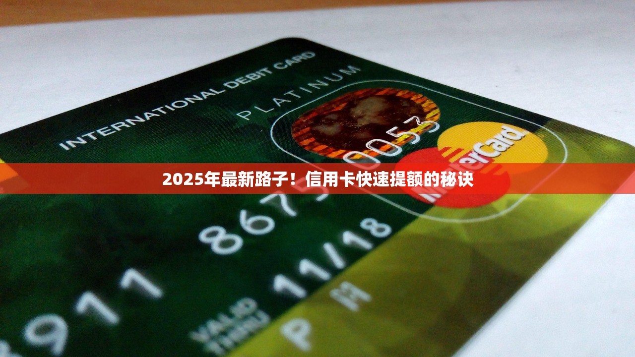 2025年最新路子!信用卡快速提额的秘诀 2025年最新路子!信用卡快速提额的秘诀