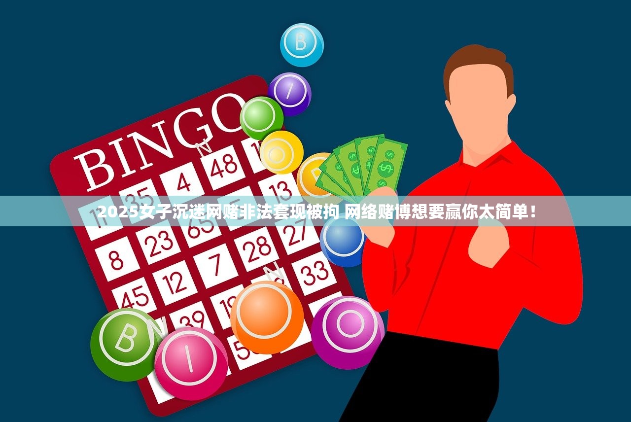 2025女子沉迷网赌非法套现被拘 网络赌博想要赢你太简单! 2025女子沉迷网赌非法套现被拘 网络赌博想要赢你太简单!