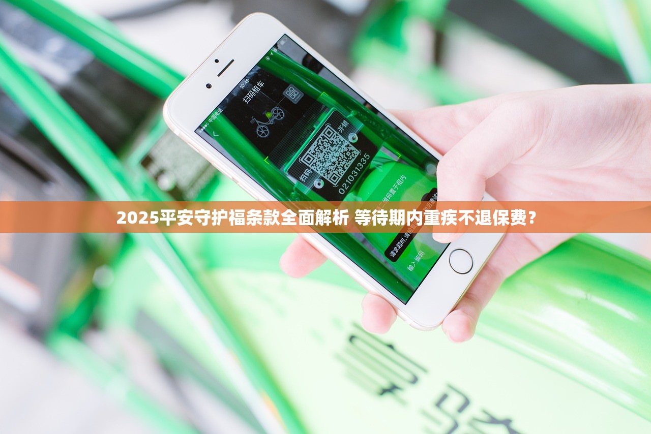 2025平安守护福条款全面解析 等待期内重疾不退保费? 2025平安守护福条款全面解析 等待期内重疾不退保费?
